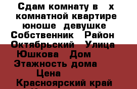 Сдам комнату в 4-х комнатной квартире юноше, девушке. Собственник › Район ­ Октябрьский › Улица ­ Юшкова › Дом ­ 12 › Этажность дома ­ 5 › Цена ­ 7 000 - Красноярский край, Красноярск г. Недвижимость » Квартиры аренда   . Красноярский край,Красноярск г.